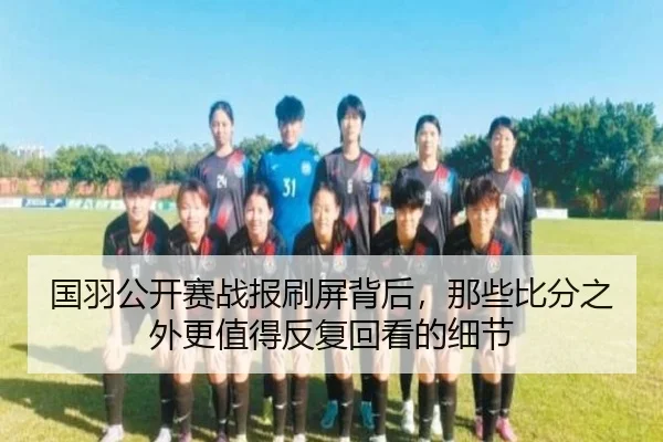 国羽公开赛战报刷屏背后，那些比分之外更值得反复回看的细节
