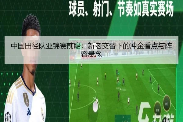 中国田径队亚锦赛前瞻：新老交替下的冲金看点与阵容悬念