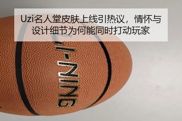 Uzi名人堂皮肤上线引热议，情怀与设计细节为何能同时打动玩家